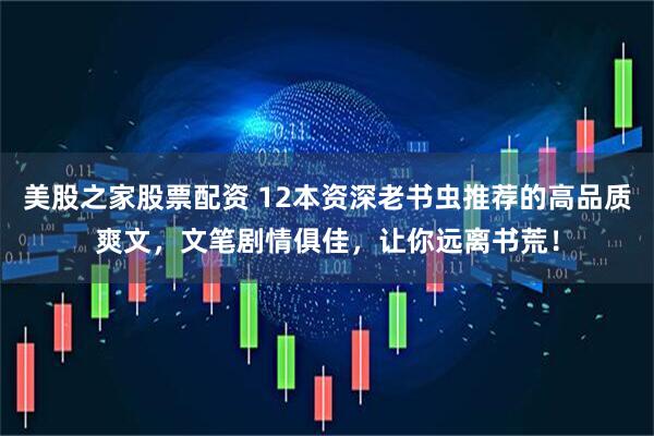 美股之家股票配资 12本资深老书虫推荐的高品质爽文，文笔剧情俱佳，让你远离书荒！